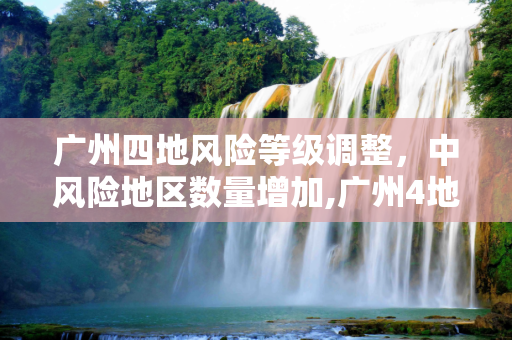 广州四地风险等级调整，中风险地区数量增加,广州4地升级为中风险地区