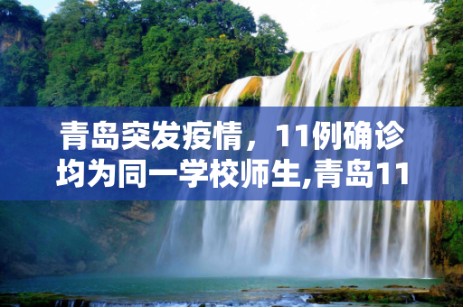 青岛突发疫情，11例确诊均为同一学校师生,青岛11例确诊为同一学校师生